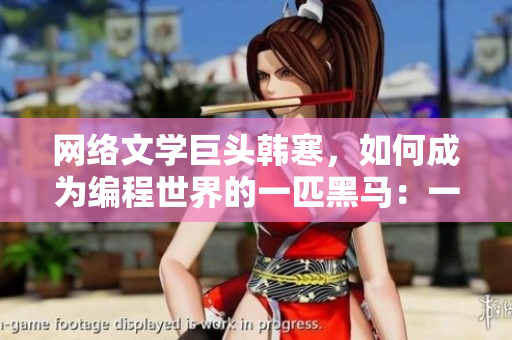 網(wǎng)絡(luò)文學(xué)巨頭韓寒，如何成為編程世界的一匹黑馬：一個(gè)致敬韓寒下載的軟件教程