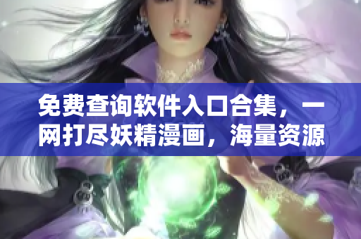 免費(fèi)查詢軟件入口合集，一網(wǎng)打盡妖精漫畫(huà)，海量資源任你享用