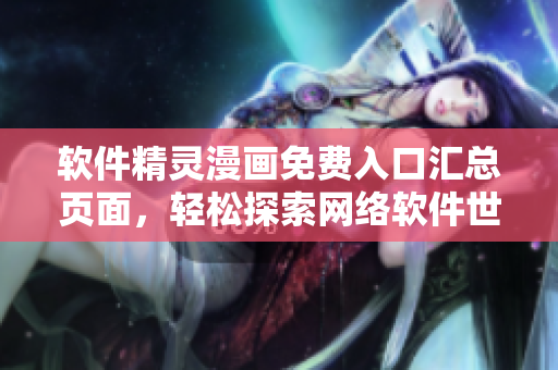 軟件精靈漫畫免費(fèi)入口匯總頁(yè)面，輕松探索網(wǎng)絡(luò)軟件世界