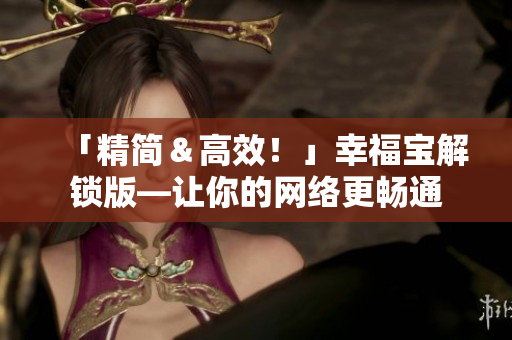 「精簡(jiǎn)＆高效！」幸福寶解鎖版—讓你的網(wǎng)絡(luò)更暢通