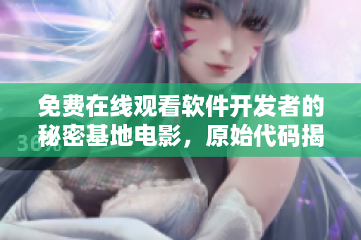 免費(fèi)在線觀看軟件開發(fā)者的秘密基地電影，原始代碼揭秘