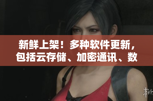 新鮮上架！多種軟件更新，包括云存儲、加密通訊、數(shù)據(jù)庫等，輕松解決企業(yè)難題
