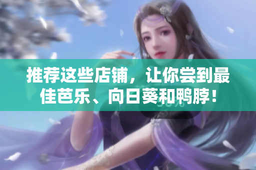 推薦這些店鋪，讓你嘗到最佳芭樂、向日葵和鴨脖！