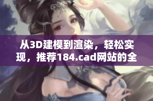 從3D建模到渲染，輕松實現(xiàn)，推薦184.cad網(wǎng)站的全能軟件