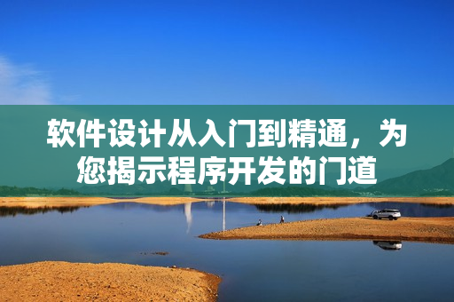 軟件設計從入門到精通，為您揭示程序開發(fā)的門道