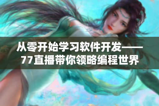 從零開始學習軟件開發(fā)——77直播帶你領略編程世界