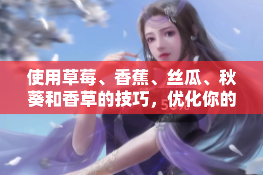 使用草莓、香蕉、絲瓜、秋葵和香草的技巧，優(yōu)化你的網(wǎng)絡(luò)軟件開發(fā)過程