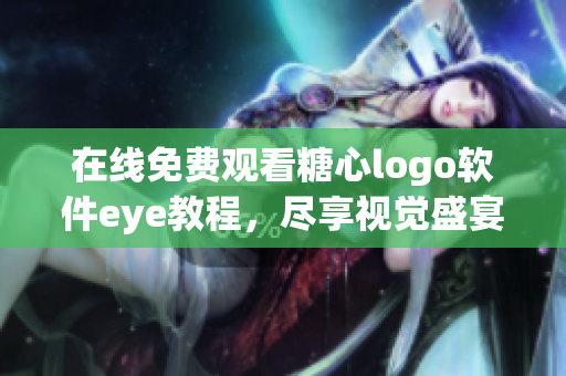 在線免費觀看糖心logo軟件eye教程，盡享視覺盛宴