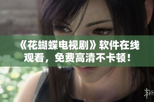 《花蝴蝶電視劇》軟件在線觀看，免費(fèi)高清不卡頓！