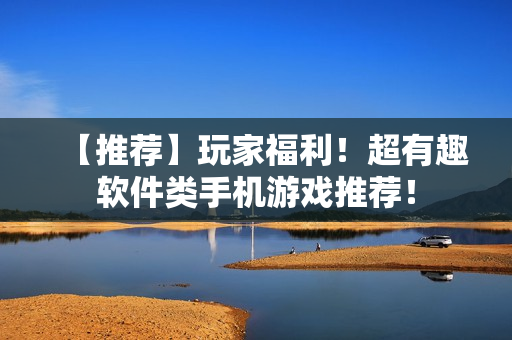 【推薦】玩家福利！超有趣軟件類手機游戲推薦！