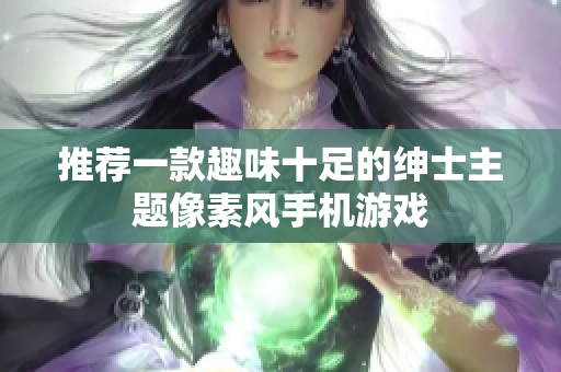 推薦一款趣味十足的紳士主題像素風手機游戲