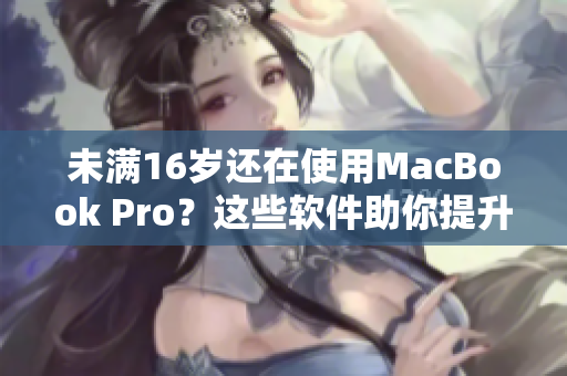 未滿16歲還在使用MacBook Pro？這些軟件助你提升工作效率！