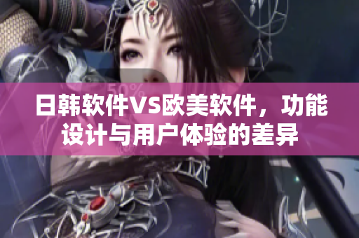 日韓軟件VS歐美軟件，功能設(shè)計(jì)與用戶體驗(yàn)的差異