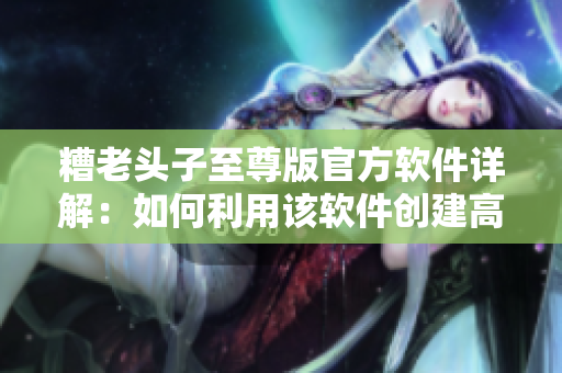 糟老頭子至尊版官方軟件詳解：如何利用該軟件創(chuàng)建高性能游戲？
