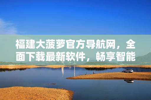 福建大菠蘿官方導(dǎo)航網(wǎng)，全面下載最新軟件，暢享智能科技。