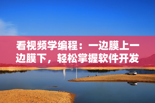 看視頻學(xué)編程：一邊膜上一邊膜下，輕松掌握軟件開發(fā)技巧