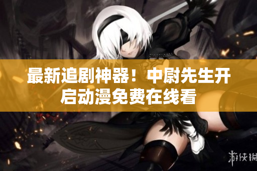 最新追劇神器！中尉先生開啟動(dòng)漫免費(fèi)在線看