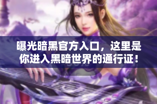 曝光暗黑官方入口，這里是你進(jìn)入黑暗世界的通行證！