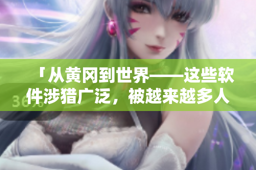「從黃岡到世界——這些軟件涉獵廣泛，被越來(lái)越多人使用」