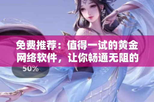 免費(fèi)推薦：值得一試的黃金網(wǎng)絡(luò)軟件，讓你暢通無阻的網(wǎng)絡(luò)體驗(yàn)！
