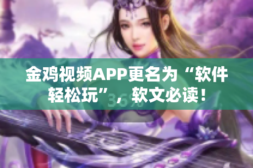 金雞視頻APP更名為“軟件輕松玩”，軟文必讀！