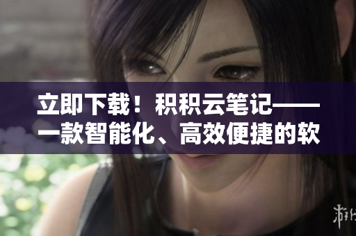 立即下載！積積云筆記——一款智能化、高效便捷的軟件工具