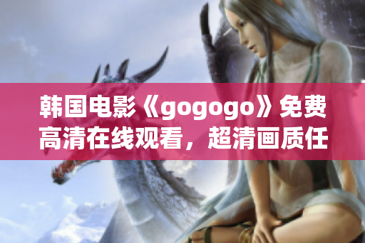 韓國(guó)電影《gogogo》免費(fèi)高清在線觀看，超清畫(huà)質(zhì)任你欣賞！