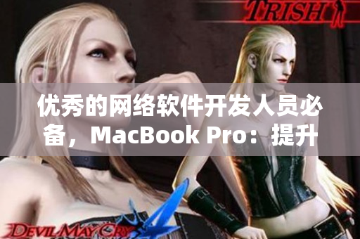 優(yōu)秀的網(wǎng)絡(luò)軟件開發(fā)人員必備，MacBook Pro：提升軟件編寫效率與開發(fā)體驗