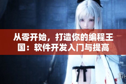 從零開(kāi)始，打造你的編程王國(guó)：軟件開(kāi)發(fā)入門(mén)與提高