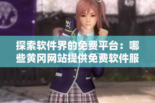 探索軟件界的免費(fèi)平臺(tái)：哪些黃岡網(wǎng)站提供免費(fèi)軟件服務(wù)？