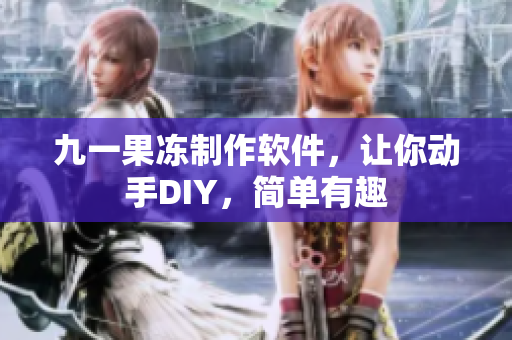 九一果凍制作軟件，讓你動(dòng)手DIY，簡(jiǎn)單有趣