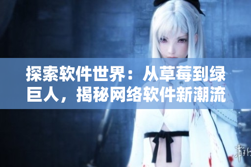 探索軟件世界：從草莓到綠巨人，揭秘網(wǎng)絡(luò)軟件新潮流