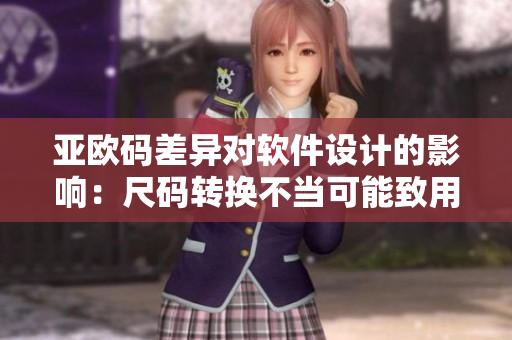 亞歐碼差異對(duì)軟件設(shè)計(jì)的影響：尺碼轉(zhuǎn)換不當(dāng)可能致用戶(hù)流失