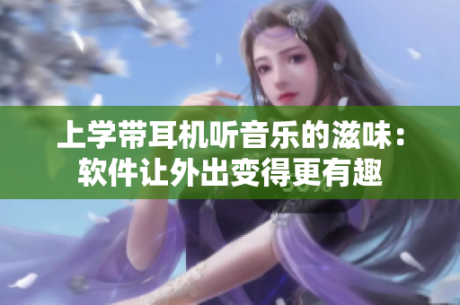 上學帶耳機聽音樂的滋味：軟件讓外出變得更有趣