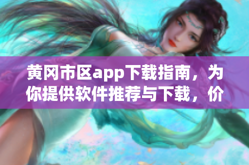 黃岡市區(qū)app下載指南，為你提供軟件推薦與下載，價格實惠！