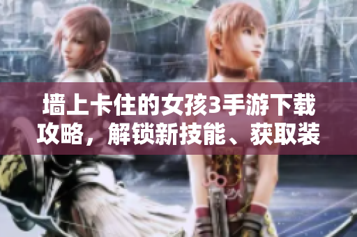 墻上卡住的女孩3手游下載攻略，解鎖新技能、獲取裝備，助力順利突破關(guān)卡。