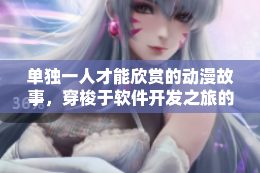 單獨一人才能欣賞的動漫故事，穿梭于軟件開發(fā)之旅的情節(jié)