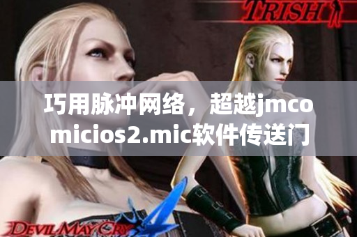 巧用脈沖網(wǎng)絡(luò)，超越j(luò)mcomicios2.mic軟件傳送門