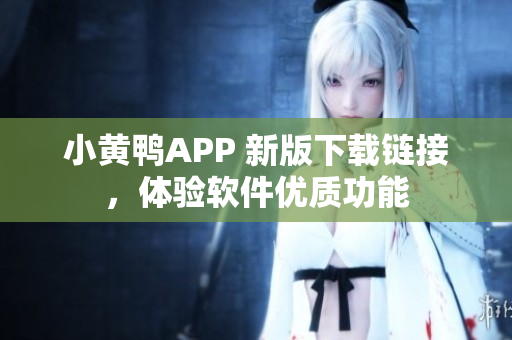 小黃鴨APP 新版下載鏈接，體驗(yàn)軟件優(yōu)質(zhì)功能