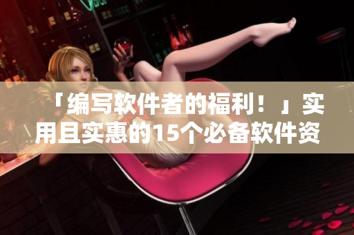 「編寫軟件者的福利！」實(shí)用且實(shí)惠的15個(gè)必備軟件資源推薦指南！