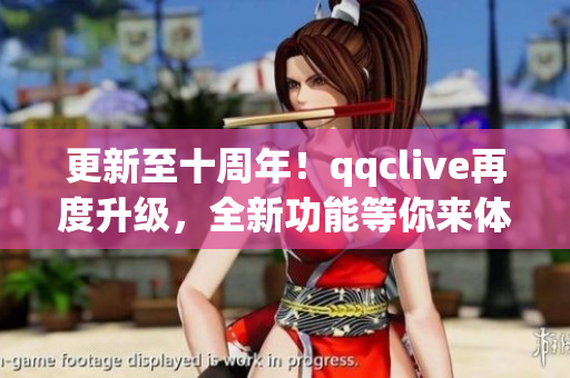 更新至十周年！qqclive再度升級(jí)，全新功能等你來(lái)體驗(yàn)！