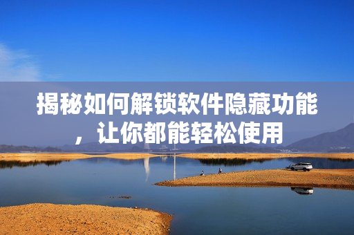 揭秘如何解鎖軟件隱藏功能，讓你都能輕松使用