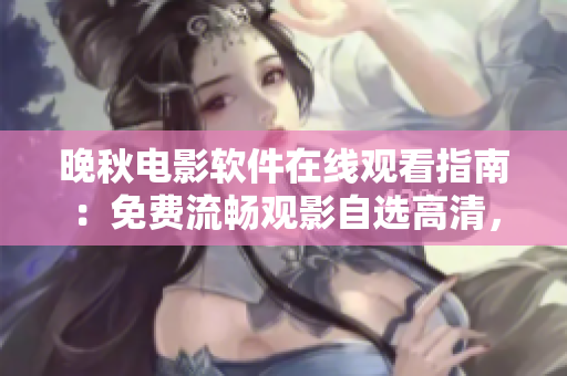 晚秋電影軟件在線觀看指南：免費(fèi)流暢觀影自選高清，暢享影視盛宴