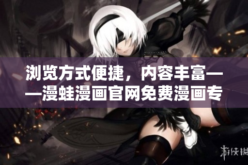 瀏覽方式便捷，內(nèi)容豐富——漫蛙漫畫官網(wǎng)免費(fèi)漫畫專區(qū)