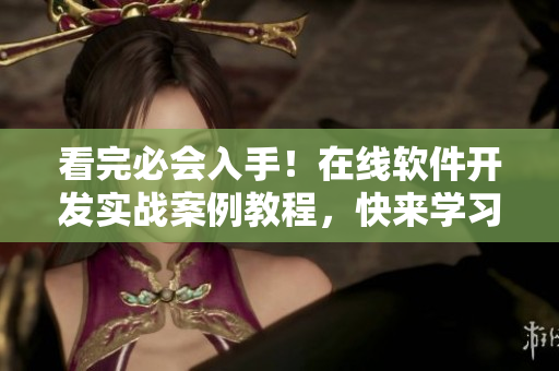 看完必會(huì)入手！在線軟件開發(fā)實(shí)戰(zhàn)案例教程，快來學(xué)習(xí)吧！