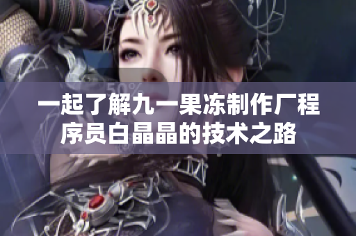 一起了解九一果凍制作廠程序員白晶晶的技術之路