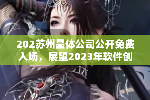 202蘇州晶體公司公開免費(fèi)入場，展望2023年軟件創(chuàng)新發(fā)展方向