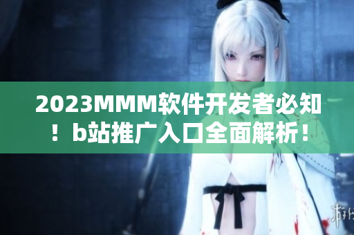 2023MMM軟件開發(fā)者必知！b站推廣入口全面解析！