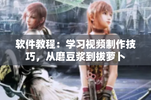 軟件教程：學習視頻制作技巧，從磨豆?jié){到拔蘿卜