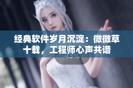 經(jīng)典軟件歲月沉淀：微微草十載，工程師心聲共譜
